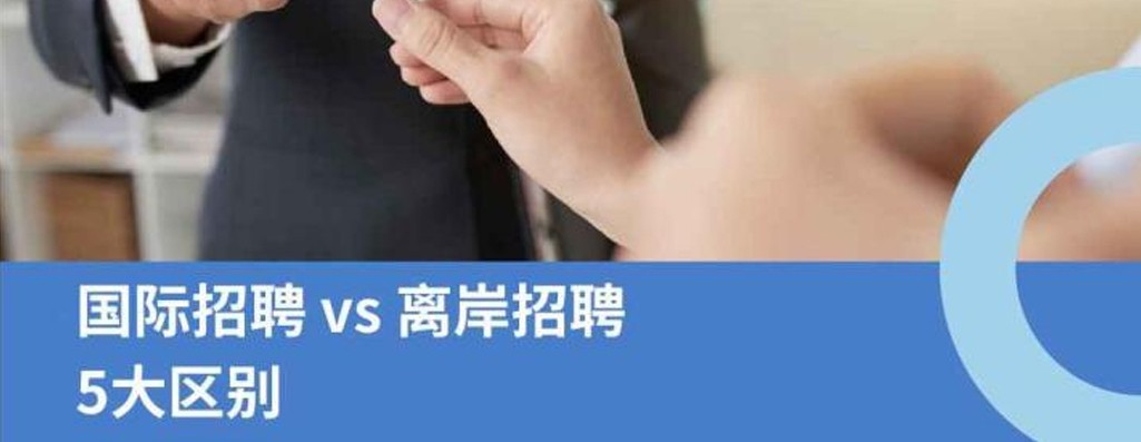 企业出海：国际招聘 VS 离岸招聘-5大区别